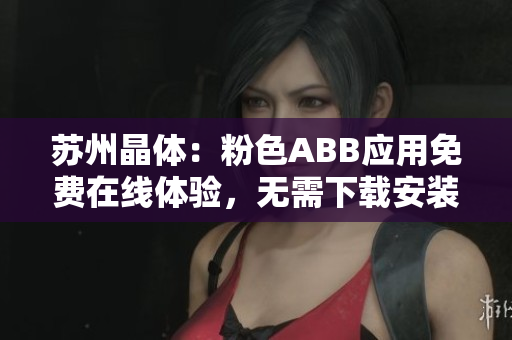 蘇州晶體：粉色ABB應(yīng)用免費(fèi)在線體驗(yàn)，無需下載安裝