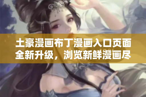 土豪漫畫布丁漫畫入口頁面全新升級，瀏覽新鮮漫畫盡在其中