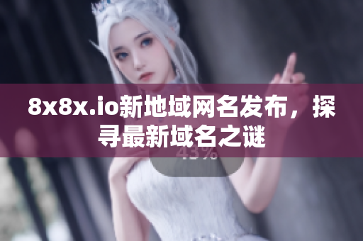 8x8x.io新地域網(wǎng)名發(fā)布，探尋最新域名之謎
