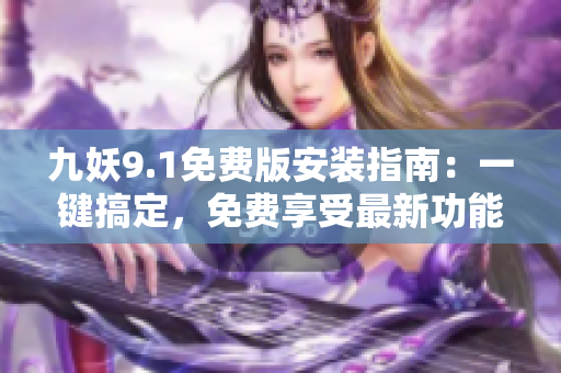九妖9.1免費版安裝指南：一鍵搞定，免費享受最新功能