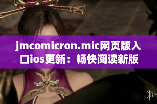 jmcomicron.mic網(wǎng)頁版入口ios更新：暢快閱讀新版漫畫，盡享精彩視覺盛宴