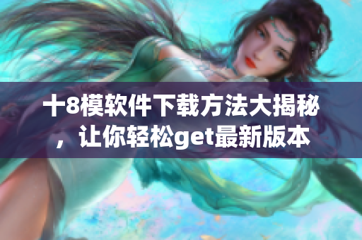 十8模軟件下載方法大揭秘，讓你輕松get最新版本