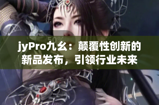 jyPro九幺：顛覆性創(chuàng)新的新品發(fā)布，引領行業(yè)未來