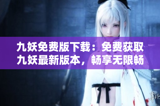 九妖免費版下載：免費獲取九妖最新版本，暢享無限暢玩！