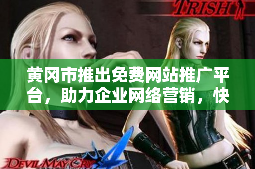 黃岡市推出免費網(wǎng)站推廣平臺，助力企業(yè)網(wǎng)絡營銷，快速提升品牌曝光并增加客流量