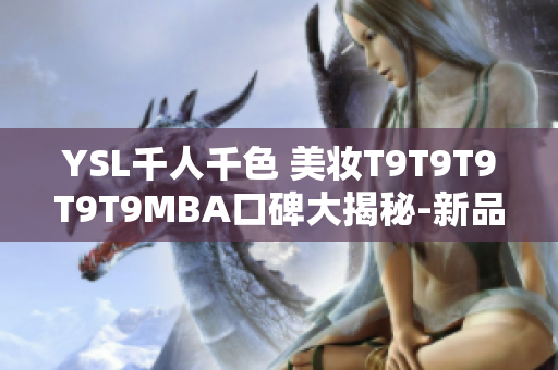 YSL千人千色 美妝T9T9T9T9T9MBA口碑大揭秘-新品上市最權威評測分享!
