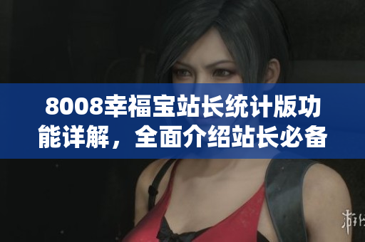 8008幸福寶站長統(tǒng)計(jì)版功能詳解，全面介紹站長必備工具