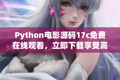 Python電影源碼17c免費(fèi)在線觀看，立即下載享受高清暢快視聽(tīng)