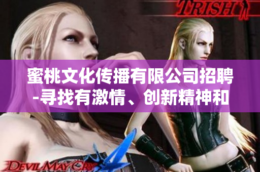 蜜桃文化傳播有限公司招聘-尋找有激情、創(chuàng)新精神和團(tuán)隊(duì)合作意識的人才