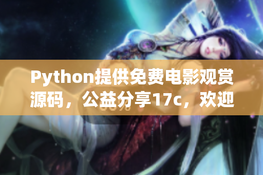 Python提供免費(fèi)電影觀賞源碼，公益分享17c，歡迎拾取