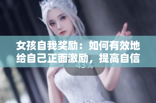女孩自我獎勵：如何有效地給自己正面激勵，提高自信心？