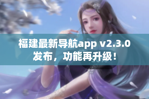 福建最新導航app v2.3.0發(fā)布，功能再升級！