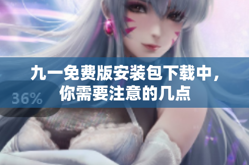 九一免費(fèi)版安裝包下載中，你需要注意的幾點(diǎn)