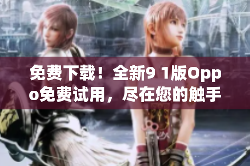 免費下載！全新9 1版Oppo免費試用，盡在您的觸手可及