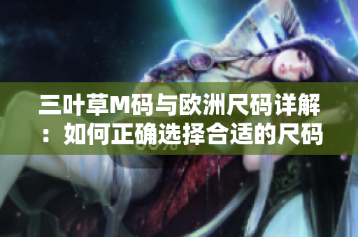 三葉草M碼與歐洲尺碼詳解：如何正確選擇合適的尺碼？