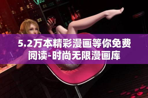 5.2萬本精彩漫畫等你免費閱讀-時尚無限漫畫庫