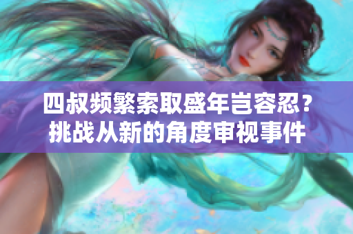 四叔頻繁索取盛年豈容忍？挑戰(zhàn)從新的角度審視事件