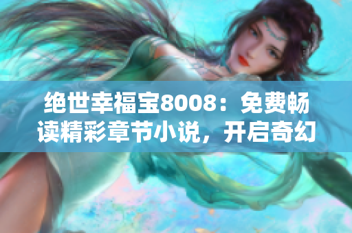 絕世幸福寶8008：免費(fèi)暢讀精彩章節(jié)小說，開啟奇幻之旅