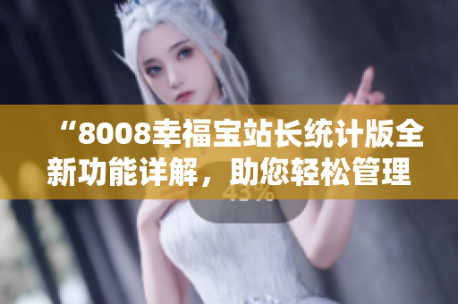 “8008幸福寶站長統(tǒng)計版全新功能詳解，助您輕松管理網(wǎng)站數(shù)據(jù)”