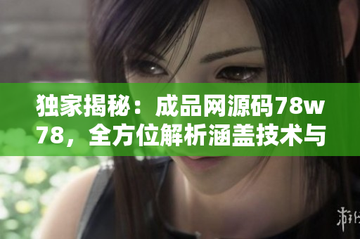 獨家揭秘：成品網(wǎng)源碼78w78，全方位解析涵蓋技術與實踐，帶你掌握網(wǎng)站搭建關鍵！