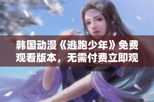 韓國動(dòng)漫《逃跑少年》免費(fèi)觀看版本，無需付費(fèi)立即觀影，精彩內(nèi)容等你來體驗(yàn)