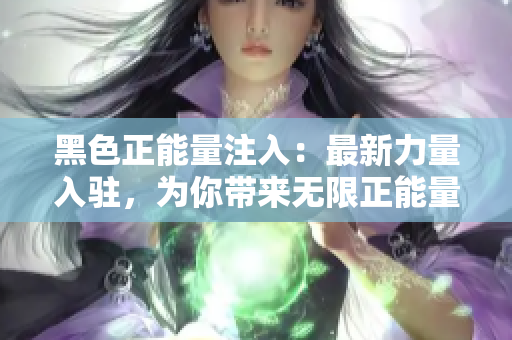 黑色正能量注入：最新力量入駐，為你帶來無限正能量
