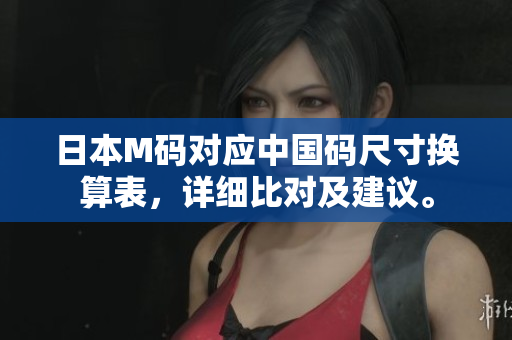 日本M碼對應中國碼尺寸換算表，詳細比對及建議。