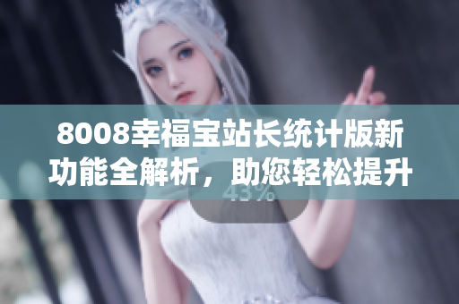 8008幸福寶站長(zhǎng)統(tǒng)計(jì)版新功能全解析，助您輕松提升網(wǎng)站管理效率
