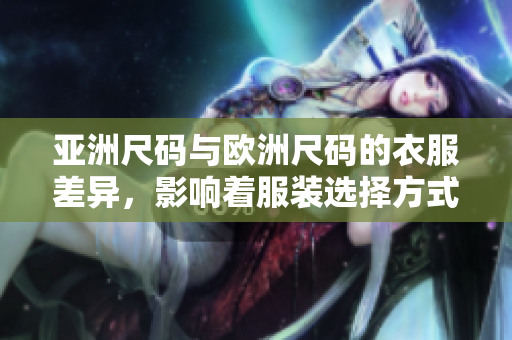 亞洲尺碼與歐洲尺碼的衣服差異，影響著服裝選擇方式