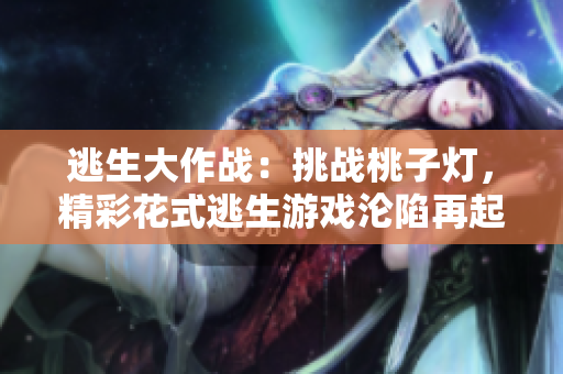 逃生大作戰(zhàn)：挑戰(zhàn)桃子燈，精彩花式逃生游戲淪陷再起