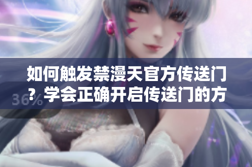 如何觸發(fā)禁漫天官方傳送門(mén)？學(xué)會(huì)正確開(kāi)啟傳送門(mén)的方法