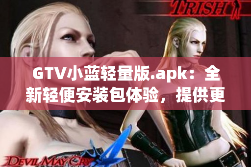 GTV小藍(lán)輕量版.apk：全新輕便安裝包體驗(yàn)，提供更便捷的功能使用