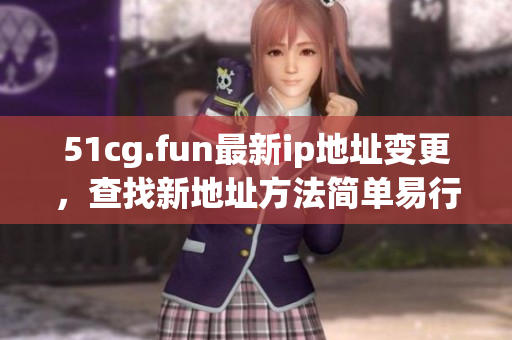 51cg.fun最新ip地址變更，查找新地址方法簡單易行