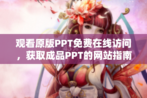 觀看原版PPT免費(fèi)在線訪問(wèn)，獲取成品PPT的網(wǎng)站指南