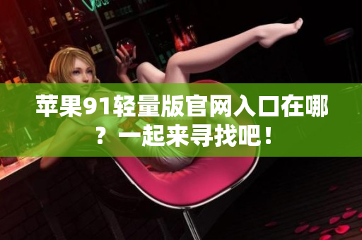 蘋果91輕量版官網(wǎng)入口在哪？一起來尋找吧！