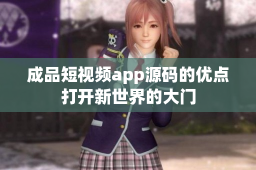 成品短視頻app源碼的優(yōu)點(diǎn)打開(kāi)新世界的大門(mén)