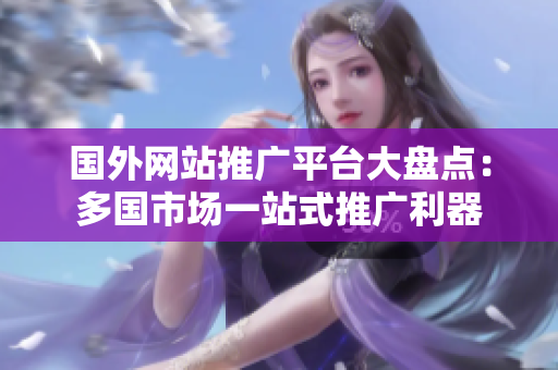 國外網(wǎng)站推廣平臺大盤點：多國市場一站式推廣利器