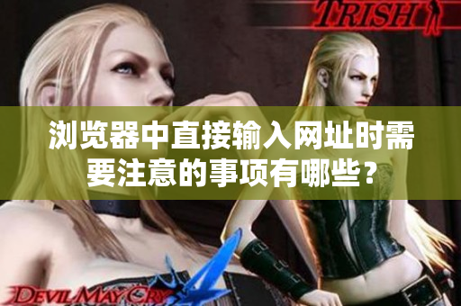 瀏覽器中直接輸入網(wǎng)址時(shí)需要注意的事項(xiàng)有哪些？