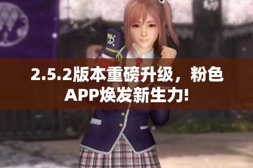 2.5.2版本重磅升級(jí)，粉色APP煥發(fā)新生力!