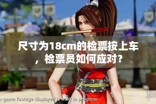 尺寸為18cm的檢票按上車，檢票員如何應(yīng)對(duì)？