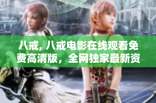 八戒, 八戒電影在線觀看免費(fèi)高清版，全網(wǎng)獨(dú)家最新資源分享