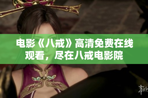 電影《八戒》高清免費(fèi)在線觀看，盡在八戒電影院