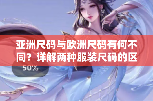 亞洲尺碼與歐洲尺碼有何不同？詳解兩種服裝尺碼的區(qū)別