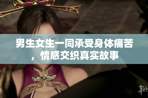 男生女生一同承受身體痛苦，情感交織真實(shí)故事