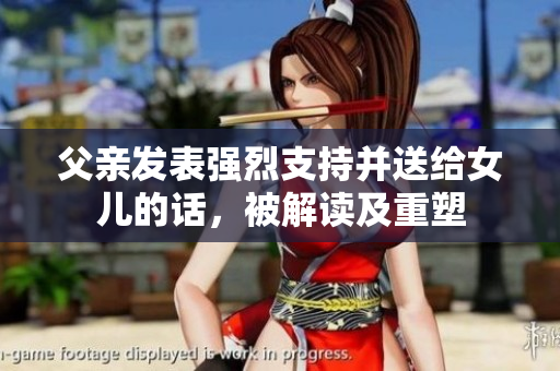 父親發(fā)表強(qiáng)烈支持并送給女兒的話，被解讀及重塑