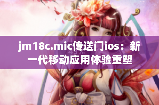 jm18c.mic傳送門(mén)ios：新一代移動(dòng)應(yīng)用體驗(yàn)重塑