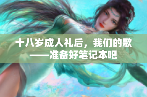 十八歲成人禮后，我們的歌——準(zhǔn)備好筆記本吧