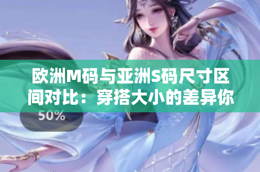 歐洲M碼與亞洲S碼尺寸區(qū)間對比：穿搭大小的差異你知道嗎？