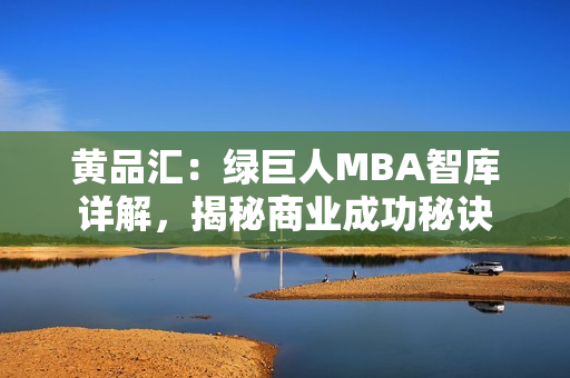 黃品匯：綠巨人MBA智庫(kù)詳解，揭秘商業(yè)成功秘訣