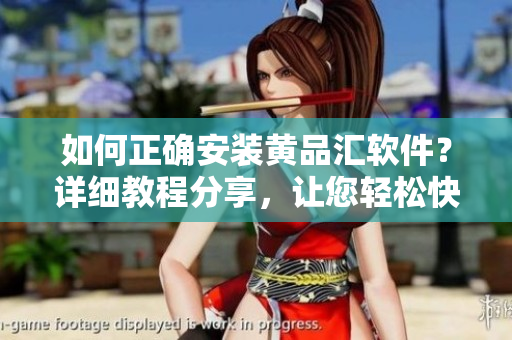 如何正確安裝黃品匯軟件？詳細(xì)教程分享，讓您輕松快速完成安裝操作